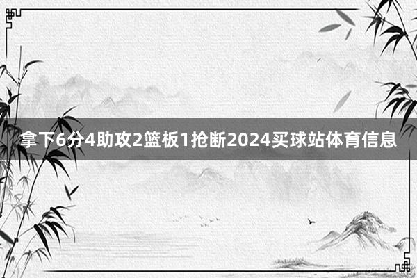拿下6分4助攻2篮板1抢断2024买球站体育信息