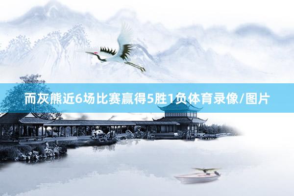 而灰熊近6场比赛赢得5胜1负体育录像/图片