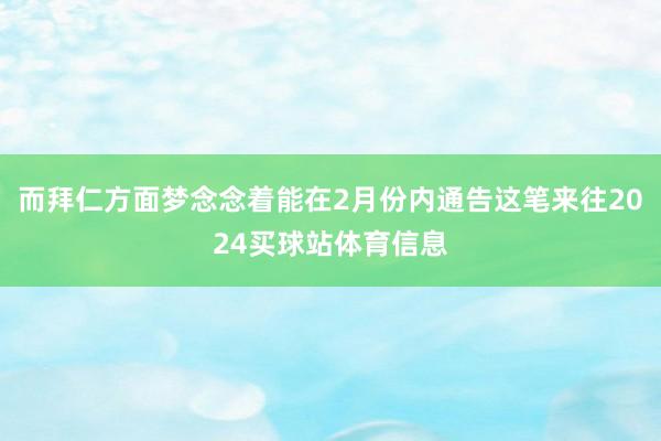 而拜仁方面梦念念着能在2月份内通告这笔来往2024买球站体育信息