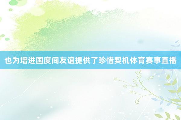 也为增进国度间友谊提供了珍惜契机体育赛事直播