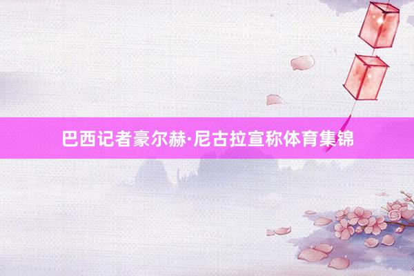 巴西记者豪尔赫·尼古拉宣称体育集锦