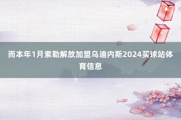 而本年1月索勒解放加盟乌迪内斯2024买球站体育信息