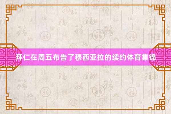 拜仁在周五布告了穆西亚拉的续约体育集锦