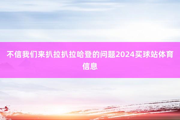 不信我们来扒拉扒拉哈登的问题2024买球站体育信息