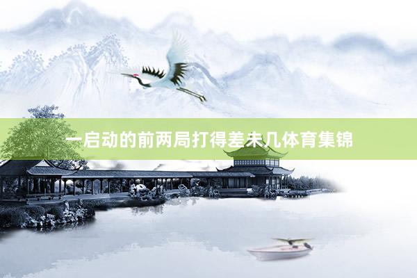 一启动的前两局打得差未几体育集锦