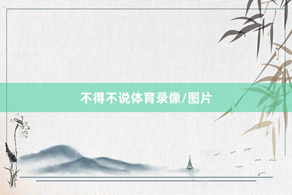不得不说体育录像/图片