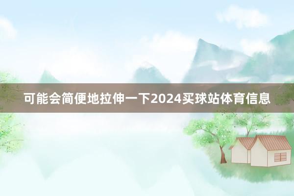 可能会简便地拉伸一下2024买球站体育信息