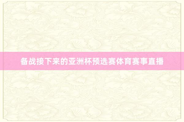 备战接下来的亚洲杯预选赛体育赛事直播