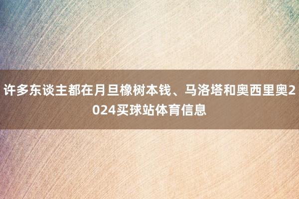 许多东谈主都在月旦橡树本钱、马洛塔和奥西里奥2024买球站体育信息