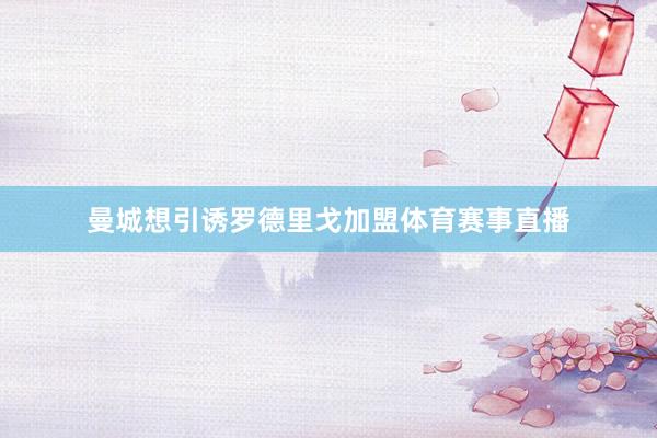 曼城想引诱罗德里戈加盟体育赛事直播