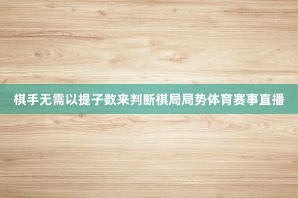 棋手无需以提子数来判断棋局局势体育赛事直播