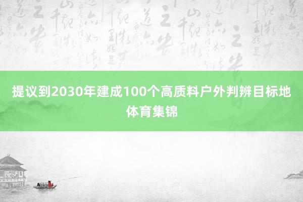 提议到2030年建成100个高质料户外判辨目标地体育集锦