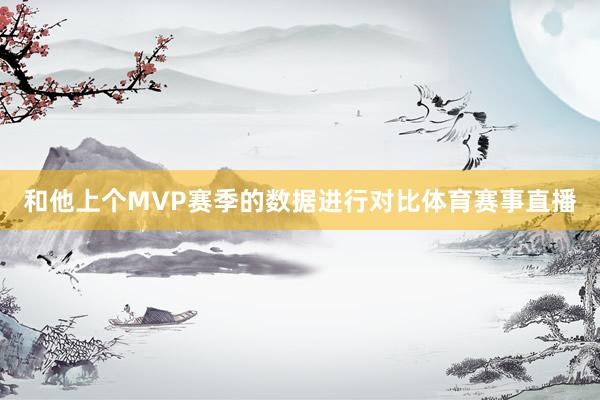 和他上个MVP赛季的数据进行对比体育赛事直播