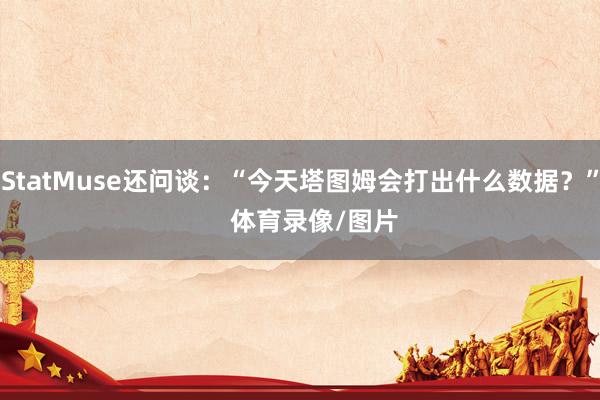 StatMuse还问谈：“今天塔图姆会打出什么数据？”    体育录像/图片