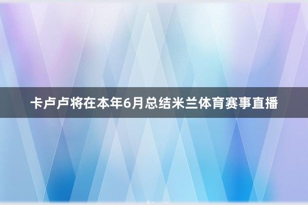 卡卢卢将在本年6月总结米兰体育赛事直播