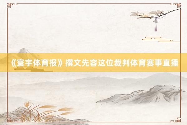《寰宇体育报》撰文先容这位裁判体育赛事直播