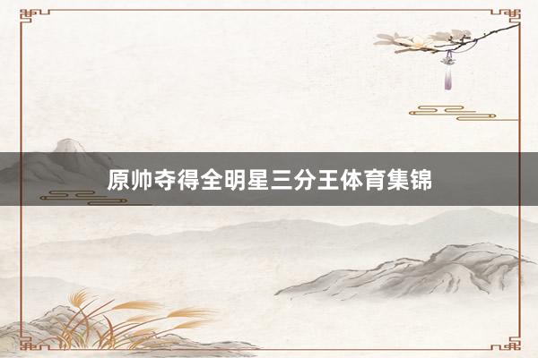 原帅夺得全明星三分王体育集锦