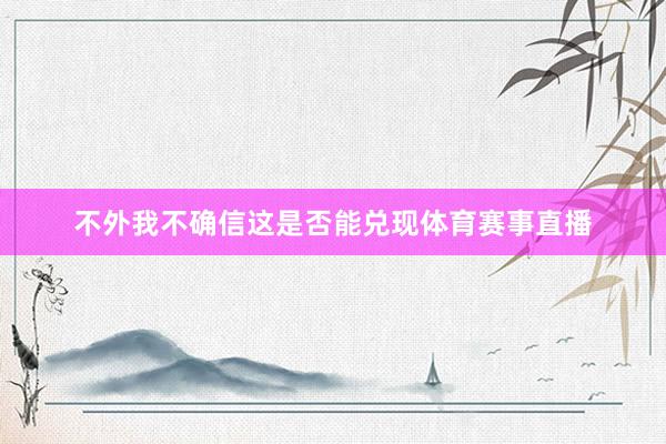 不外我不确信这是否能兑现体育赛事直播