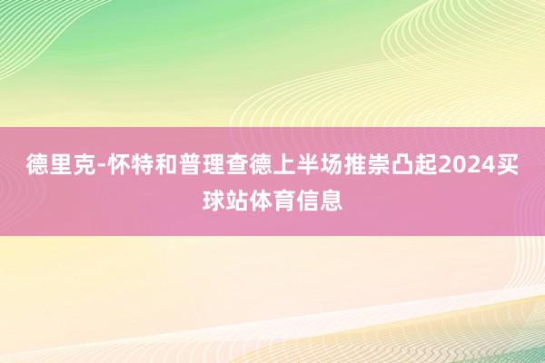 德里克-怀特和普理查德上半场推崇凸起2024买球站体育信息