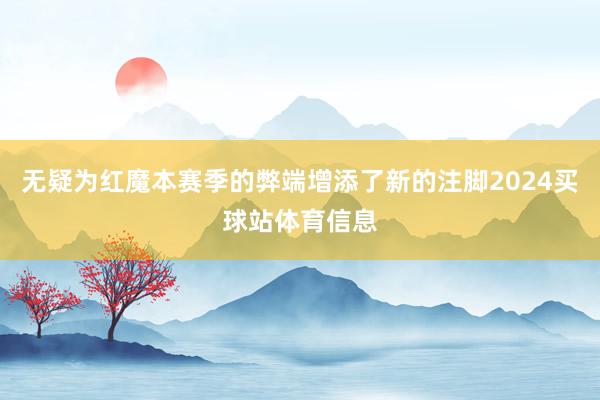 无疑为红魔本赛季的弊端增添了新的注脚2024买球站体育信息