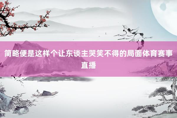 简略便是这样个让东谈主哭笑不得的局面体育赛事直播