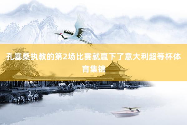 孔塞桑执教的第2场比赛就赢下了意大利超等杯体育集锦