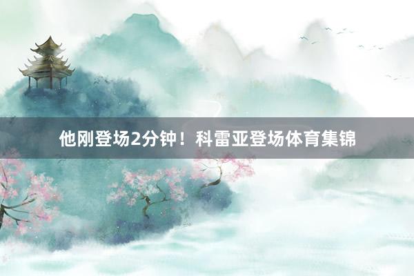 他刚登场2分钟！科雷亚登场体育集锦