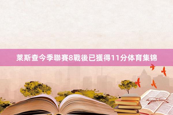 萊斯查今季聯賽8戰後已獲得11分体育集锦