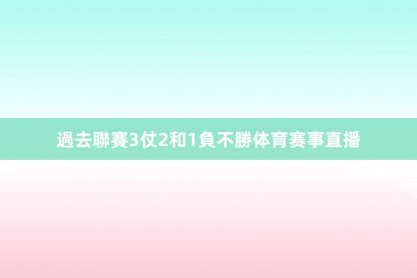 過去聯賽3仗2和1負不勝体育赛事直播