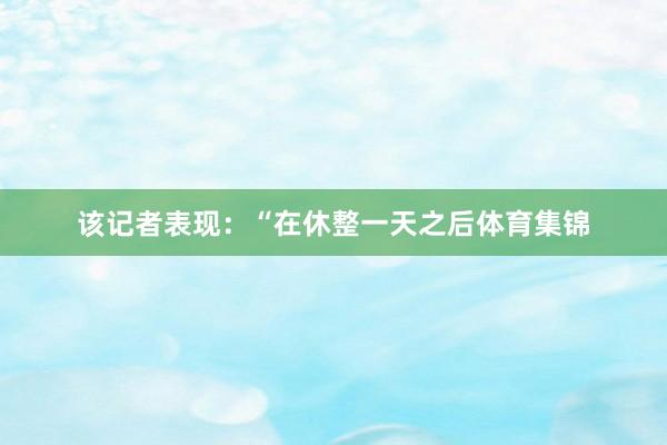 该记者表现：“在休整一天之后体育集锦