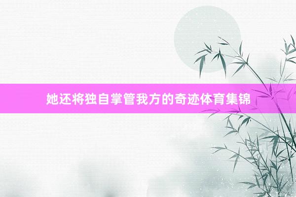 她还将独自掌管我方的奇迹体育集锦