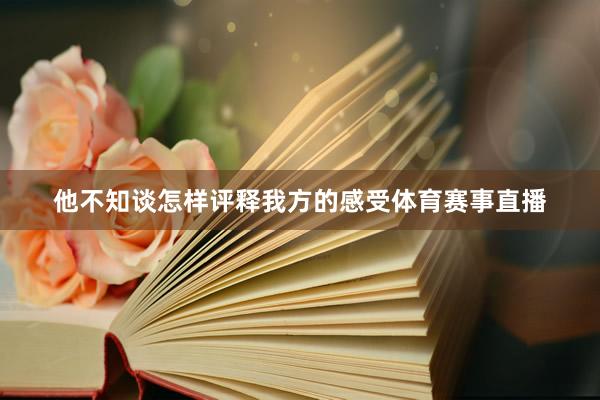 他不知谈怎样评释我方的感受体育赛事直播