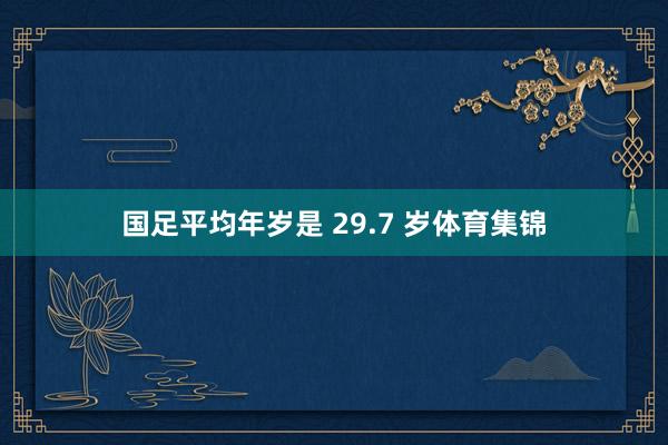 国足平均年岁是 29.7 岁体育集锦