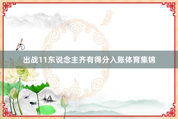 出战11东说念主齐有得分入账体育集锦