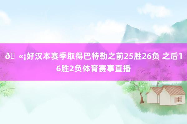 🫡好汉本赛季取得巴特勒之前25胜26负 之后16胜2负体育赛事直播