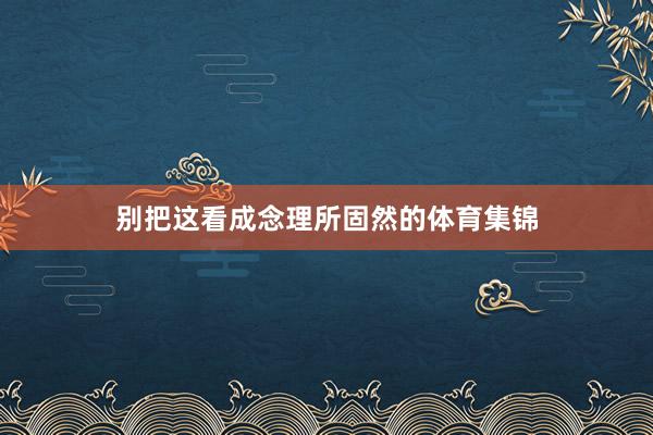 别把这看成念理所固然的体育集锦