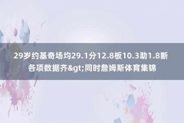 29岁约基奇场均29.1分12.8板10.3助1.8断 各项数据齐>同时詹姆斯体育集锦