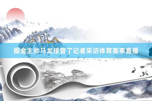 掘金主帅马龙接管了记者采访体育赛事直播
