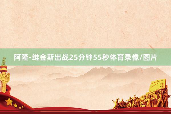 阿隆-维金斯出战25分钟55秒体育录像/图片
