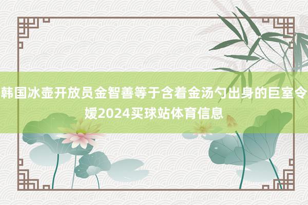 韩国冰壶开放员金智善等于含着金汤勺出身的巨室令嫒2024买球站体育信息