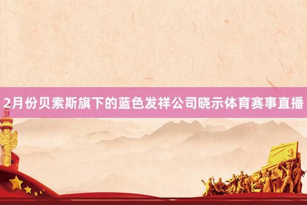 2月份贝索斯旗下的蓝色发祥公司晓示体育赛事直播