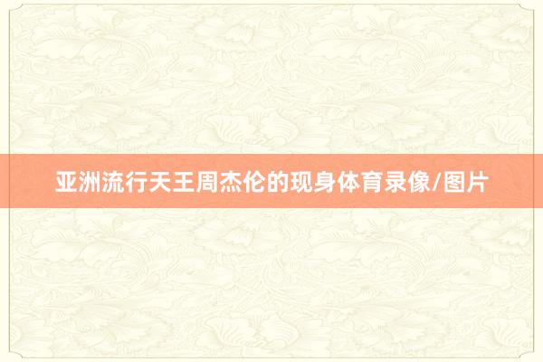 亚洲流行天王周杰伦的现身体育录像/图片