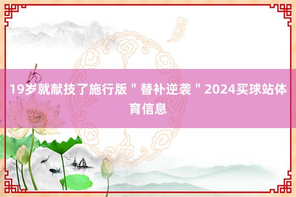 19岁就献技了施行版＂替补逆袭＂2024买球站体育信息