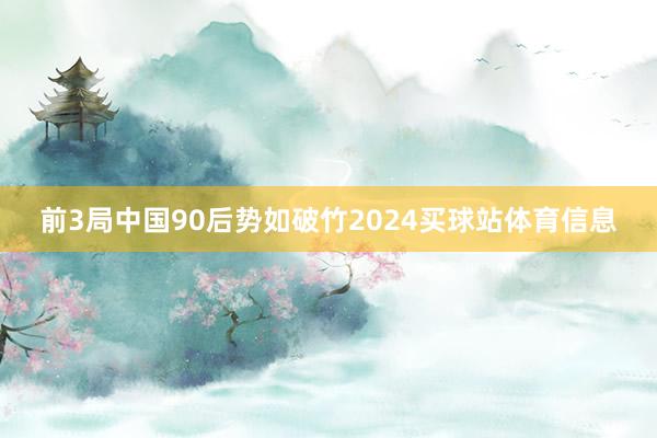 前3局中国90后势如破竹2024买球站体育信息