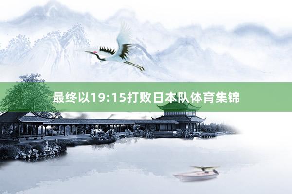 最终以19:15打败日本队体育集锦