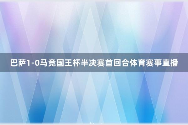 巴萨1-0马竞国王杯半决赛首回合体育赛事直播