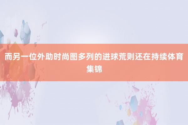 而另一位外助时尚图多列的进球荒则还在持续体育集锦