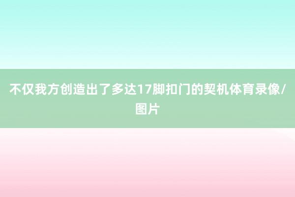 不仅我方创造出了多达17脚扣门的契机体育录像/图片
