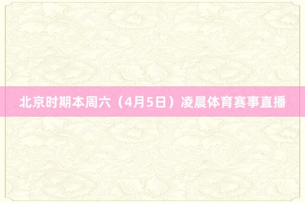 北京时期本周六（4月5日）凌晨体育赛事直播