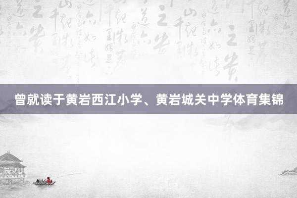 曾就读于黄岩西江小学、黄岩城关中学体育集锦